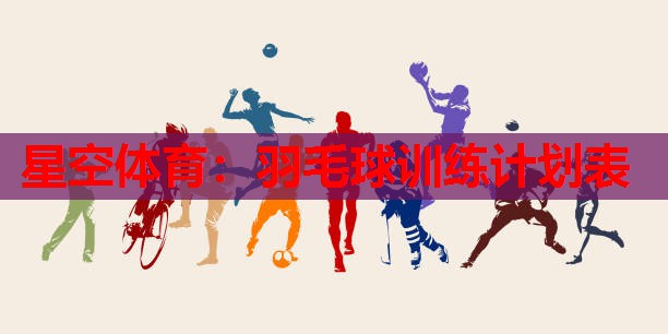 羽毛球训练计划表 羽毛球训练计划表